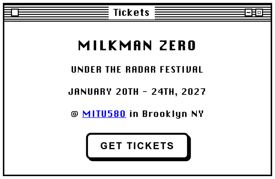 A retro computer window titled Tickets: MILKMAN ZERO, Under the Radar Festival, January 20th to 24th, at MITU580 in Brooklyn NY. Get Tickets.
